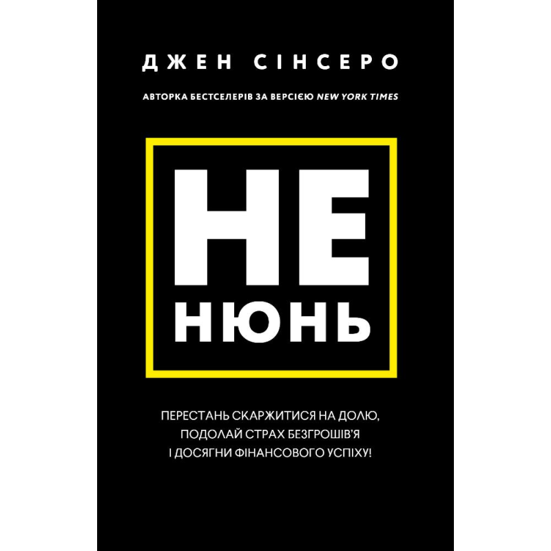 Не нюнь. Перестань скаржитися на долю, подолай страх безгрошів’я ідосягни фінансового успіху!