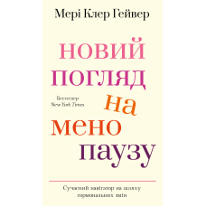 Новий погляд на менопаузу. Сучасний навігатор на шляху гормональних змін
