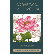 Східне тіло, західний дух. Психологія і чакральна система — шлях до себе