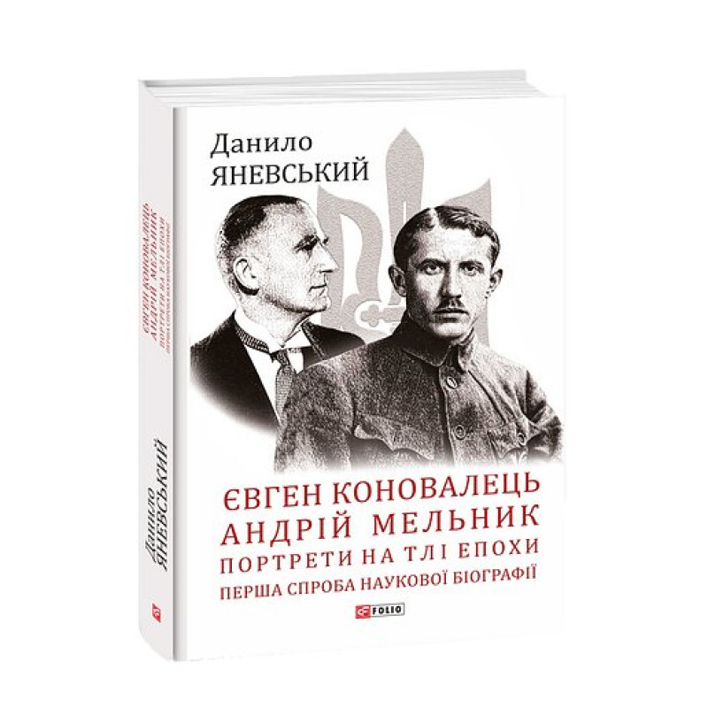 Євген Коновалець. Андрій Мельник. Портрети на тлі епохи. Перша спроба наукової біографії