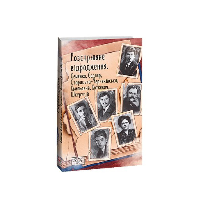 Розстріляне відродження. Семенко,Седляр,Старицька-Черняхівська,Хвильовий,Хоткевич,Шкурупій