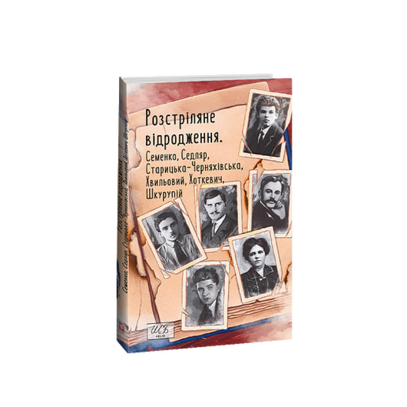 Розстріляне відродження. Семенко,Седляр,Старицька-Черняхівська,Хвильовий,Хоткевич,Шкурупій