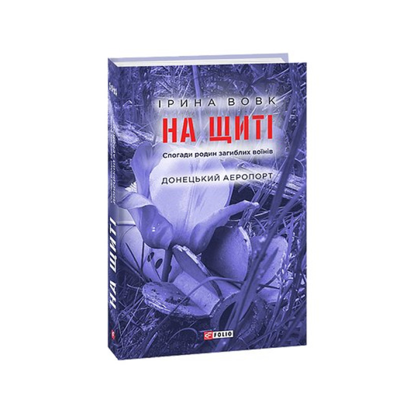 На щиті. Спогади родин загиблих воїнів. Донецький аеропорт На щиті. Спогади родин загиблих воїнів. Донецький аеропорт