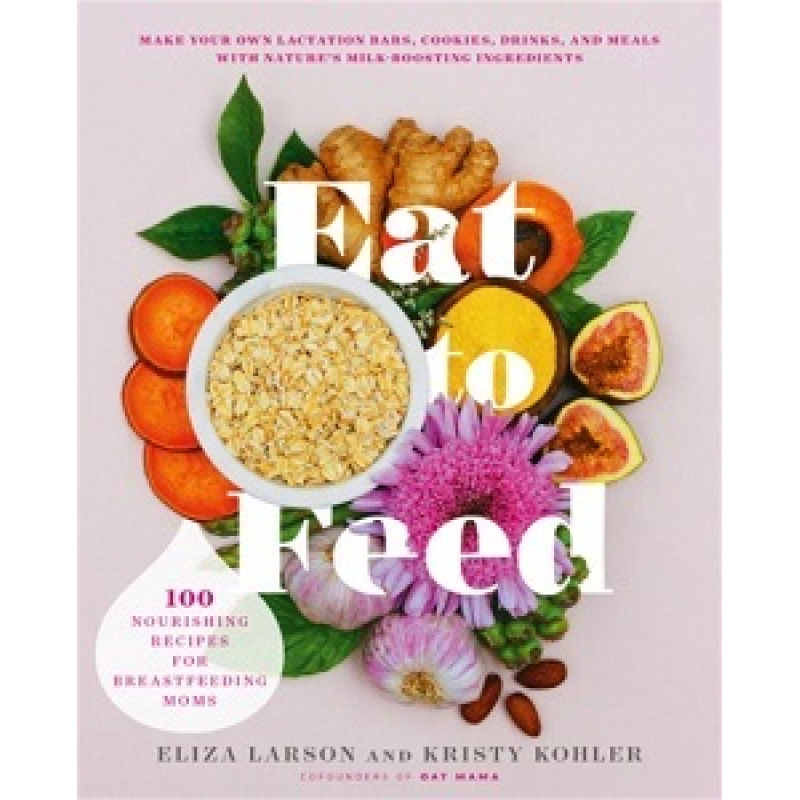 Eat to Feed: 80 Nourishing Recipes for Breastfeeding Moms Eat to Feed: 80 Nourishing Recipes for Breastfeeding Moms