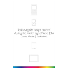 Creative Selection: Inside Apple's Design Process During the Golden Age of Steve Jobs
