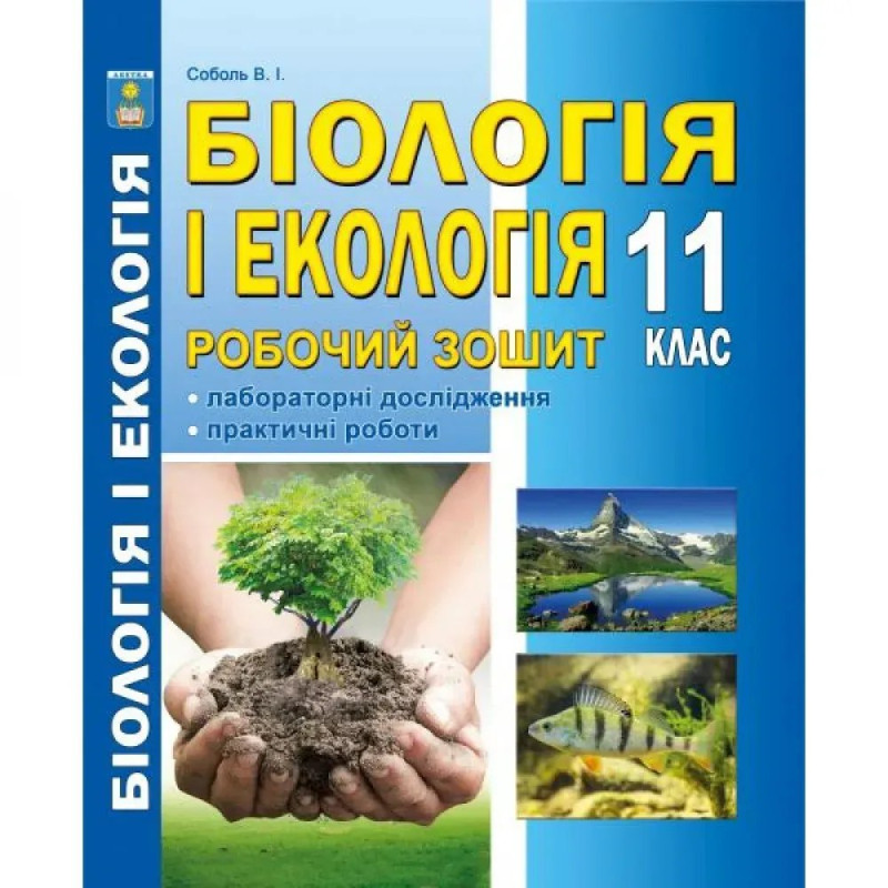 Біологія і екологія. 11 клас. Робочий зошит (Лабораторні дослідження та практичні роботи). Рівень стандарту. Соболь В.І. Біологія і екологія. 11 клас. Робочий зошит (Лабораторні дослідження та практичні роботи). Рівень стандарту. Соболь В.І.