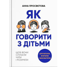 Як говорити з дітьми, щоб вони слухали, чули і розуміли - Просвєтова А. - ІРІО