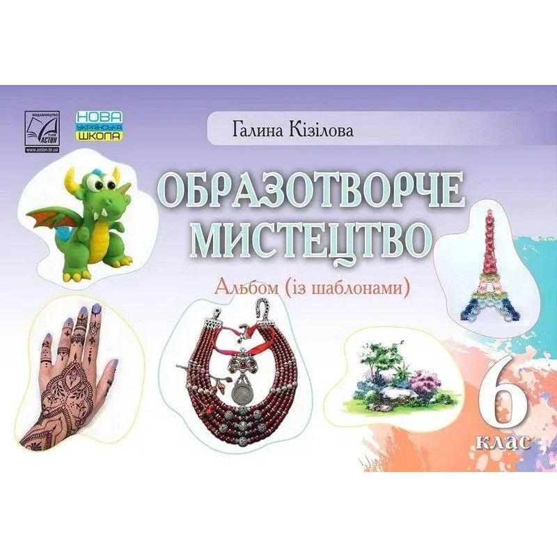 Образотворче мистецтво, 6 кл. НУШ, Альбом - Кізілова Г.О. - АСТОН
