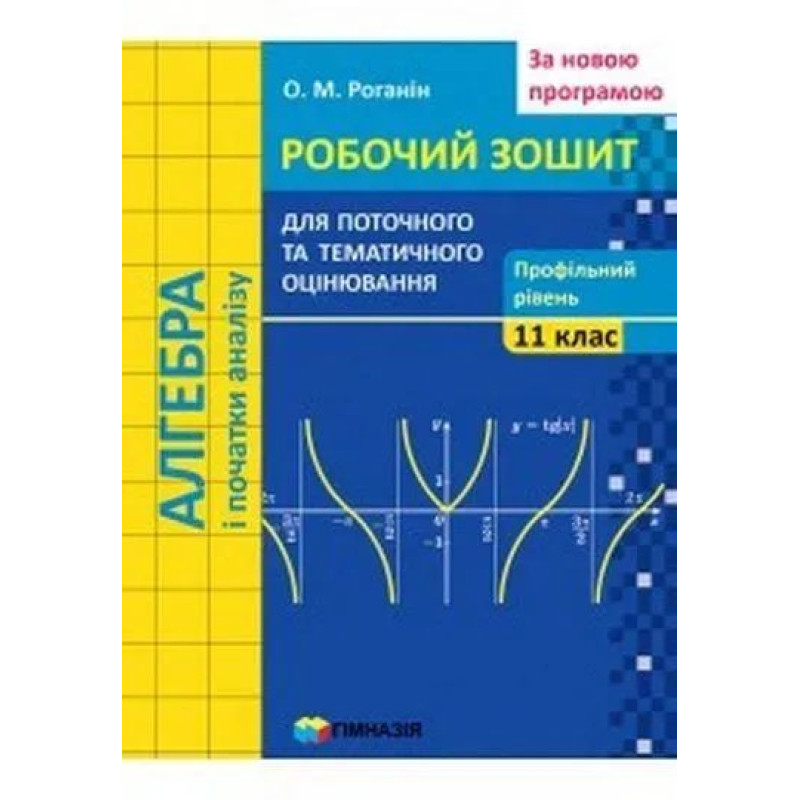 Алгебра і початки аналізу, 11 кл., Робочий зошит для поточного та тематичного оцінювання (профільний рівень) - Роганін О.М. - Гімназія Алгебра і початки аналізу, 11 кл., Робочий зошит для поточного та тематичного оцінювання (профільний рівень) - Роганін О.М. - Гімназія
