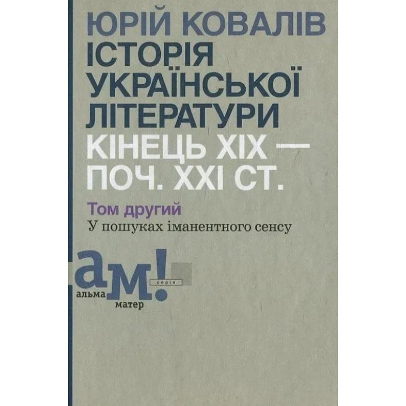 Історія української літератури (кін.ХІХ-поч ХХІ ст.) Т.2 У пошуках іманентного сенсу - Ковалів Ю. - АКАДЕМІЯ Історія української літератури (кін.ХІХ-поч ХХІ ст.) Т.2 У пошуках іманентного сенсу - Ковалів Ю. - АКАДЕМІЯ