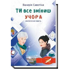 Ти все зміниш учора: фантастична повість - Савотіна В. - АКАДЕМІЯ