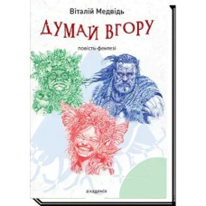 ДУМАЙ ВГОРУ : повість-фентезі / Медвідь В. / АКАДЕМІЯ
