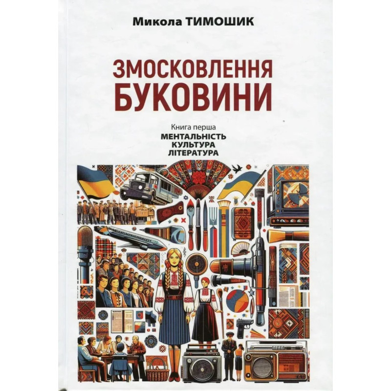 Змосковлення Буковини. 1940-1990. Кн. перша: Ментальність. Культура. Література / АКАДЕМІЯ Змосковлення Буковини. 1940-1990. Кн. перша: Ментальність. Культура. Література / АКАДЕМІЯ