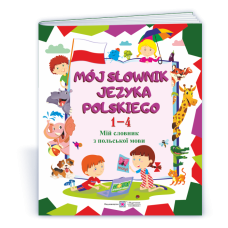 Мій словник з польської мови. 1–4 роки навчання. НОВИЙ